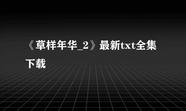 《草样年华_2》最新txt全集下载