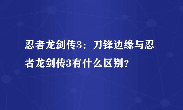 忍者龙剑传3：刀锋边缘与忍者龙剑传3有什么区别？