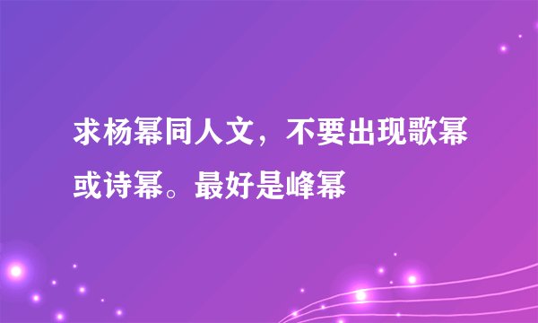 求杨幂同人文，不要出现歌幂或诗幂。最好是峰幂