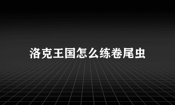 洛克王国怎么练卷尾虫
