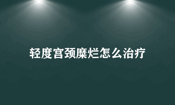 轻度宫颈糜烂怎么治疗