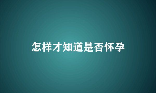 怎样才知道是否怀孕