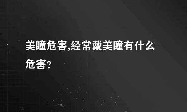 美瞳危害,经常戴美瞳有什么危害？