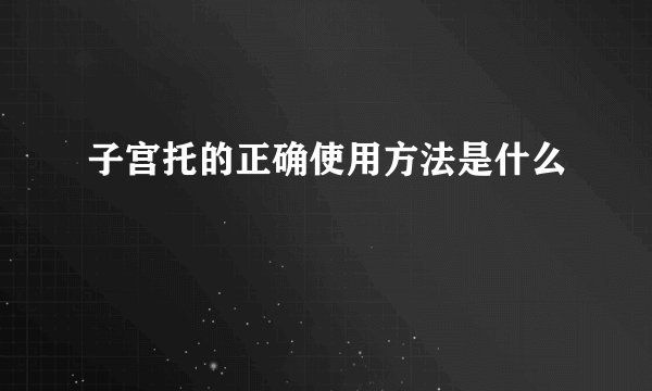 子宫托的正确使用方法是什么