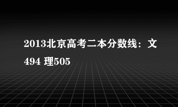 2013北京高考二本分数线：文494 理505