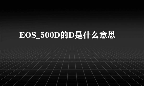 EOS_500D的D是什么意思