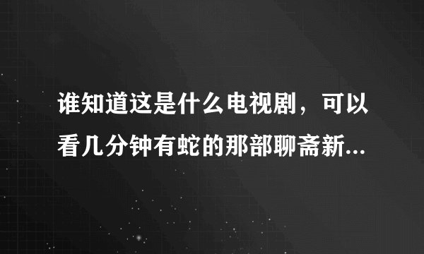 谁知道这是什么电视剧，可以看几分钟有蛇的那部聊斋新编花姑子之胡宇崴蒋梦婕人蛇大战