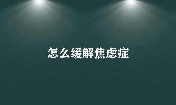 怎么缓解焦虑症