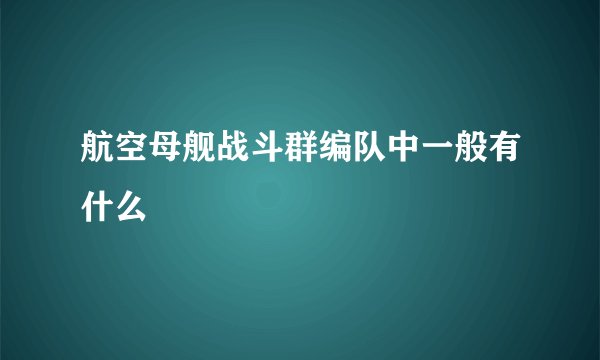 航空母舰战斗群编队中一般有什么