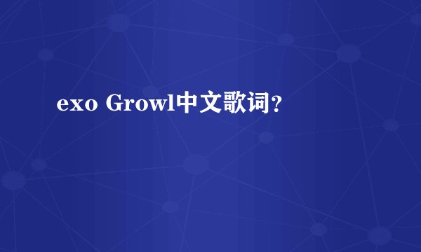 exo Growl中文歌词？