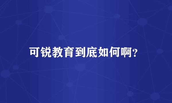 可锐教育到底如何啊？