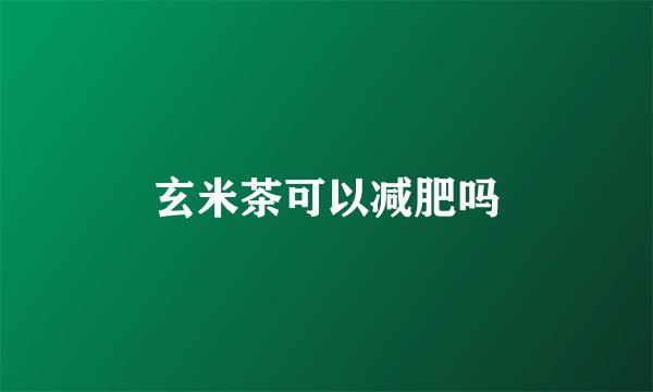 玄米茶可以减肥吗