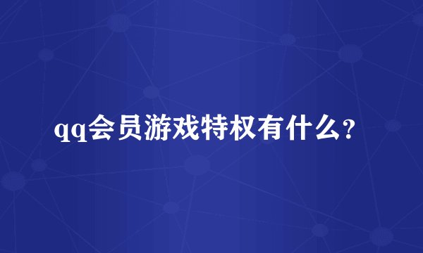 qq会员游戏特权有什么？