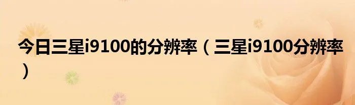 今日三星i9100的分辨率（三星i9100分辨率）