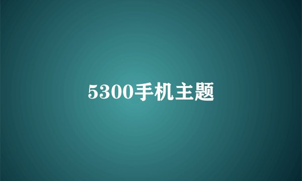 5300手机主题