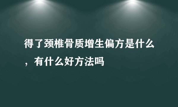 得了颈椎骨质增生偏方是什么，有什么好方法吗