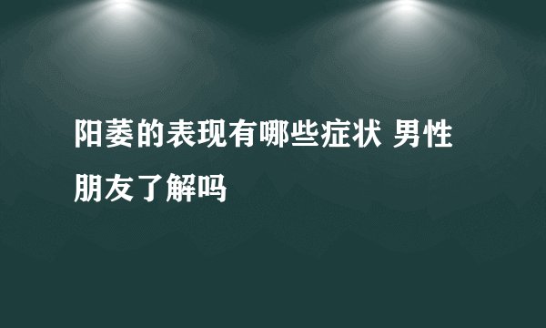 阳萎的表现有哪些症状 男性朋友了解吗