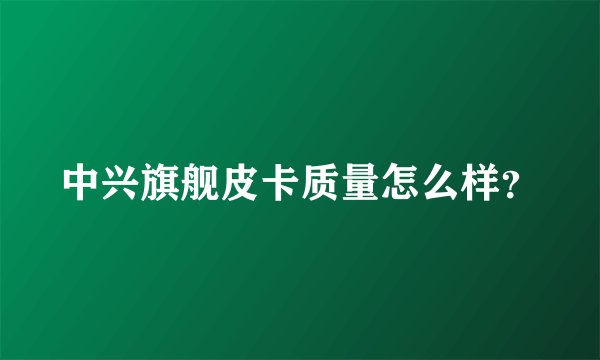 中兴旗舰皮卡质量怎么样？