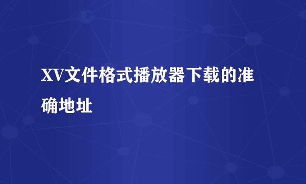 XV文件格式播放器下载的准确地址