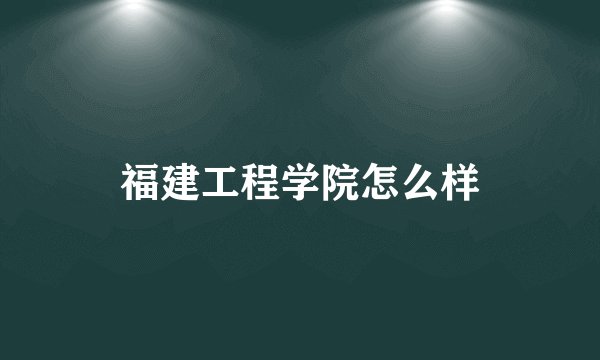 福建工程学院怎么样