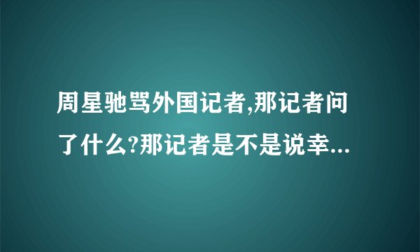 周星驰骂外国记者,那记者问了什么?那记者是不是说幸运饼干?幸运饼干是什么?