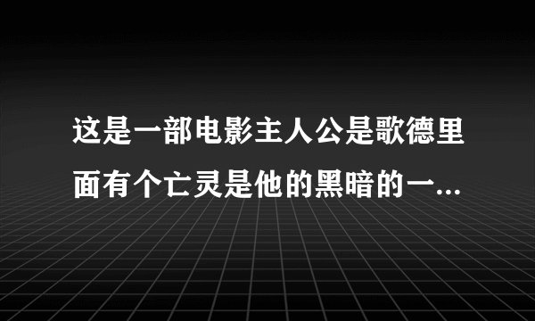这是一部电影主人公是歌德里面有个亡灵是他的黑暗的一面他最后知道了亡灵的真名叫雀鹰