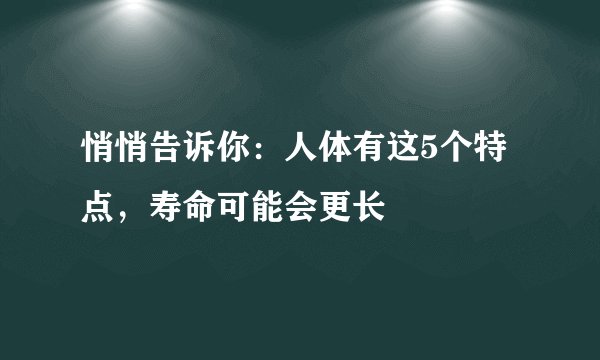 悄悄告诉你：人体有这5个特点，寿命可能会更长