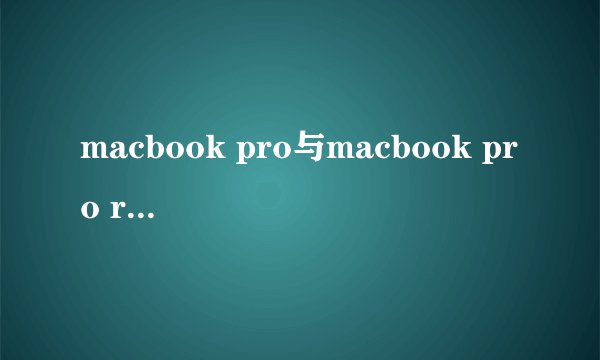 macbook pro与macbook pro retina的所有区别有哪些？