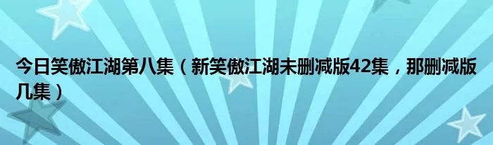 今日笑傲江湖第八集（新笑傲江湖未删减版42集，那删减版几集）