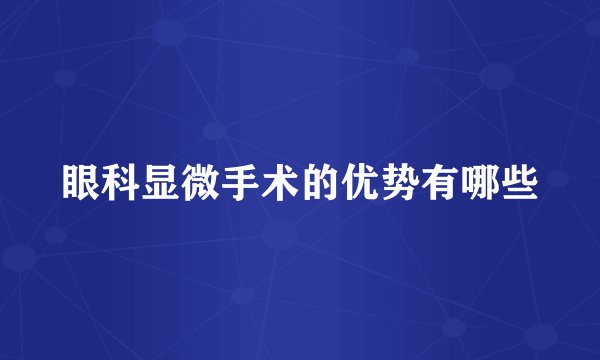 眼科显微手术的优势有哪些