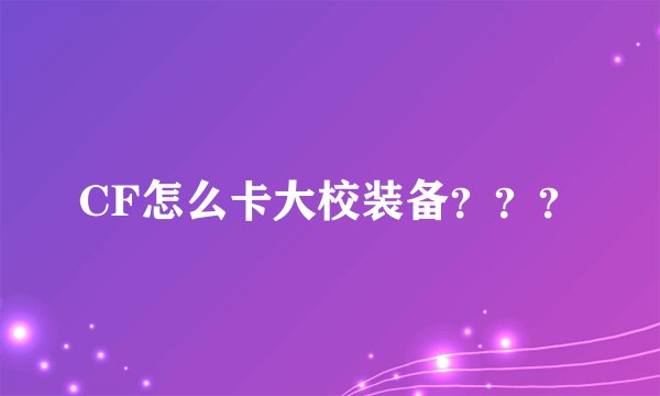 CF怎么卡大校装备？？？