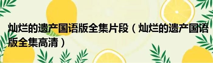 灿烂的遗产国语版全集片段（灿烂的遗产国语版全集高清）