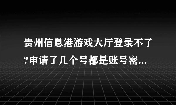 贵州信息港游戏大厅登录不了?申请了几个号都是账号密码有误啊 我的明明是对的