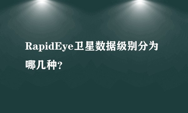 RapidEye卫星数据级别分为哪几种？