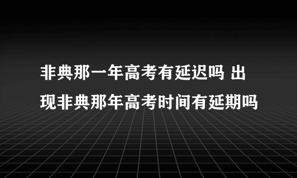 非典那一年高考有延迟吗 出现非典那年高考时间有延期吗