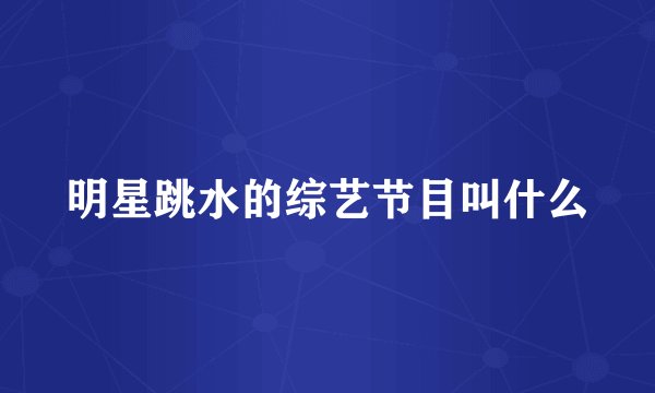 明星跳水的综艺节目叫什么