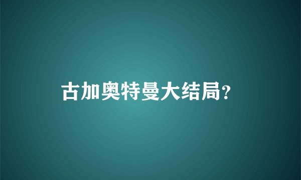 古加奥特曼大结局？