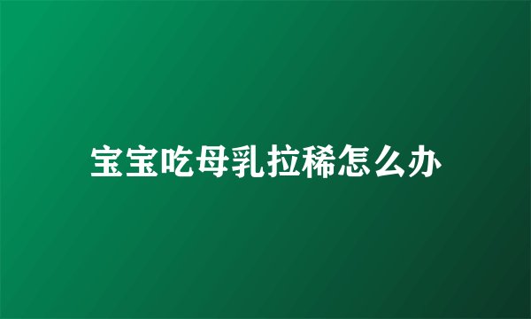 宝宝吃母乳拉稀怎么办