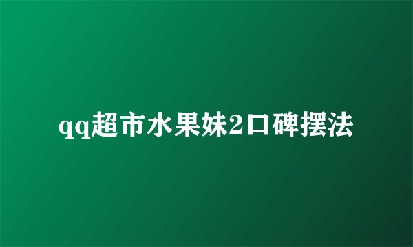 qq超市水果妹2口碑摆法