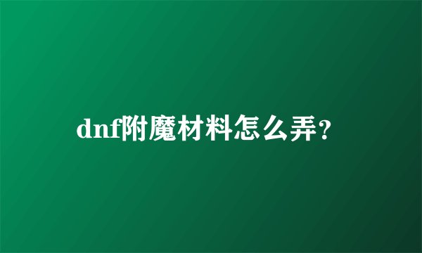 dnf附魔材料怎么弄？