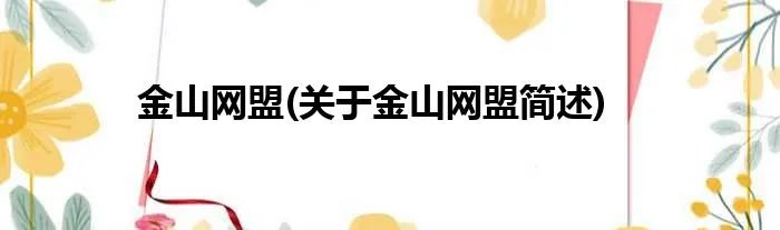 金山网盟(关于金山网盟简述)