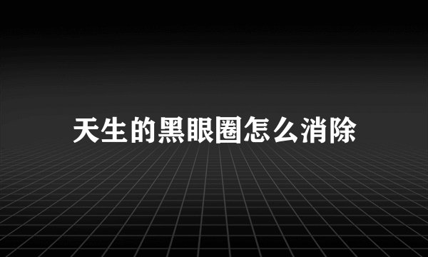 天生的黑眼圈怎么消除