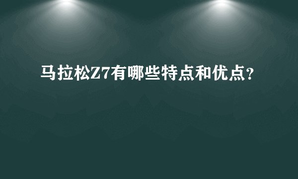 马拉松Z7有哪些特点和优点？