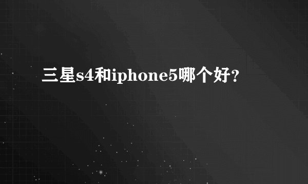 三星s4和iphone5哪个好？