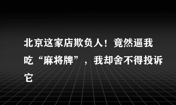 北京这家店欺负人！竟然逼我吃“麻将牌”，我却舍不得投诉它