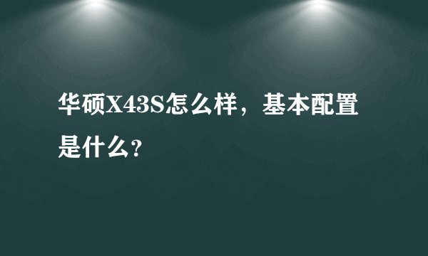 华硕X43S怎么样，基本配置是什么？