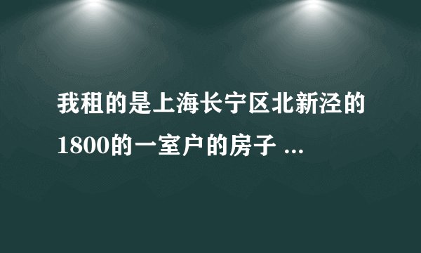 我租的是上海长宁区北新泾的1800的一室户的房子 很不满意