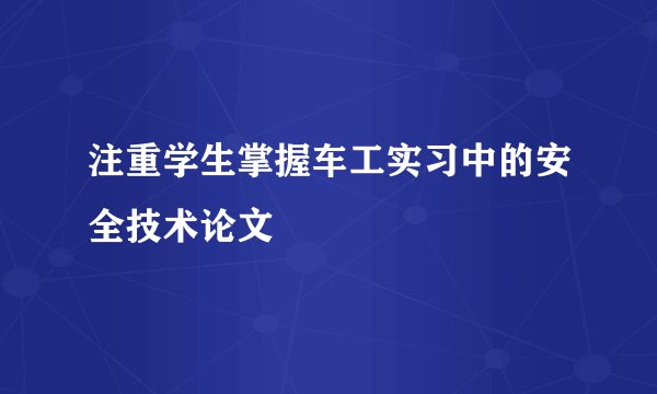 注重学生掌握车工实习中的安全技术论文