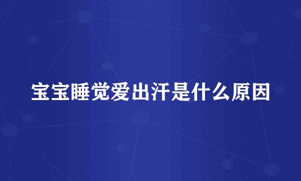 宝宝睡觉爱出汗是什么原因