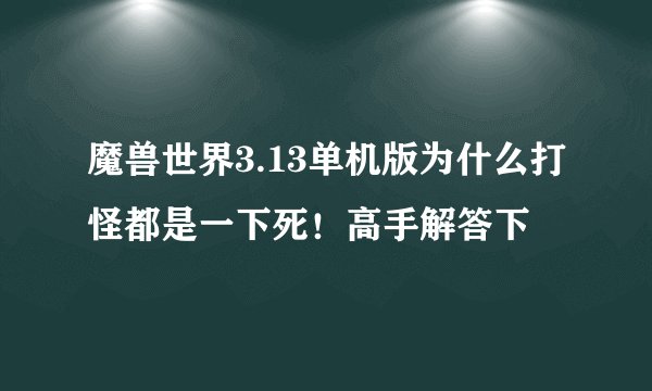 魔兽世界3.13单机版为什么打怪都是一下死！高手解答下